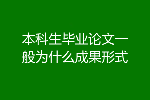 本科生毕业论文一般为什么成果形式