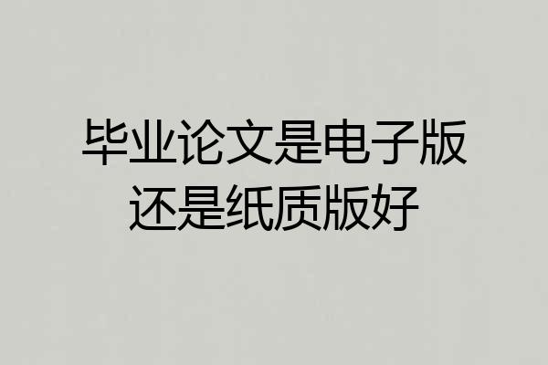 毕业论文是电子版还是纸质版好
