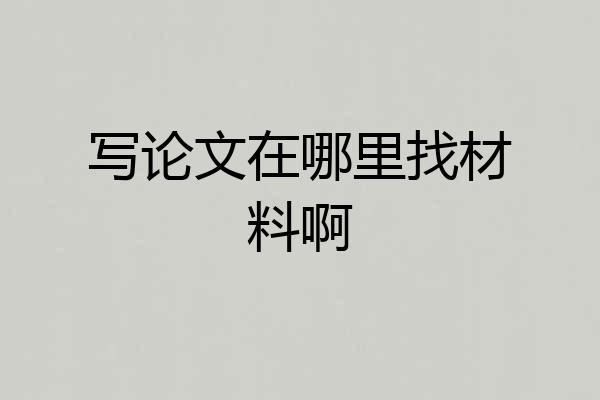 写论文在哪里找材料啊