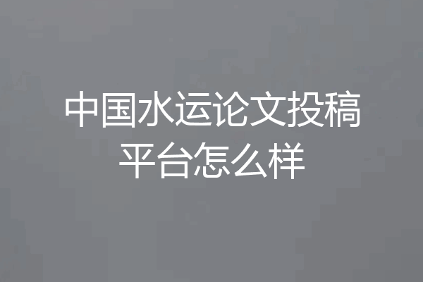 中国水运论文投稿平台怎么样