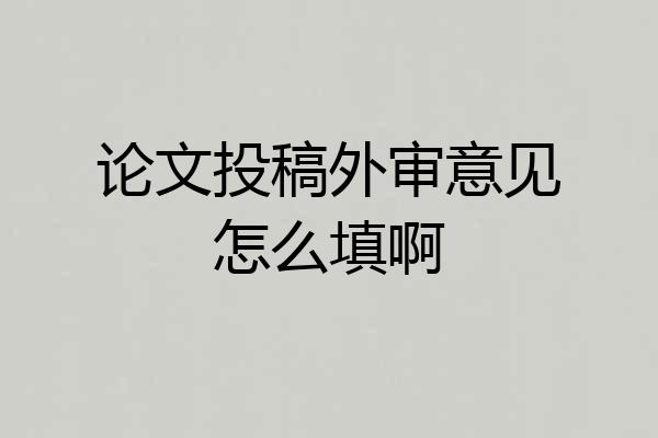论文投稿外审意见怎么填啊