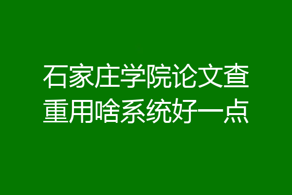石家庄学院论文查重用啥系统好一点