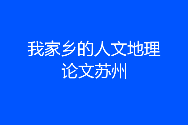 我家乡的人文地理论文苏州