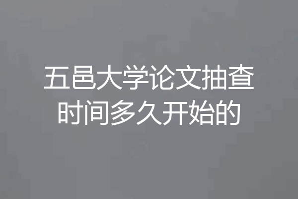 五邑大学论文抽查时间多久开始的
