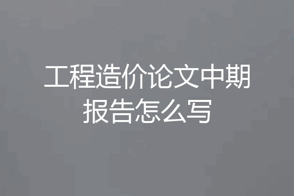 工程造价论文中期报告怎么写