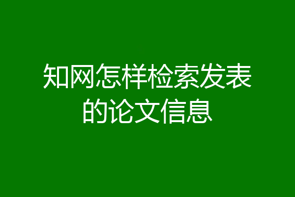 知网怎样检索发表的论文信息