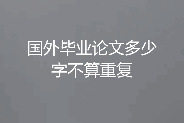 国外毕业论文多少字不算重复