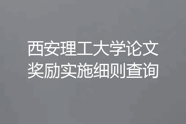 西安理工大学论文奖励实施细则查询