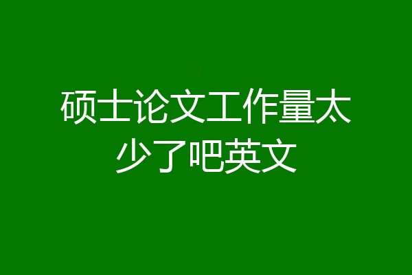硕士论文工作量太少了吧英文