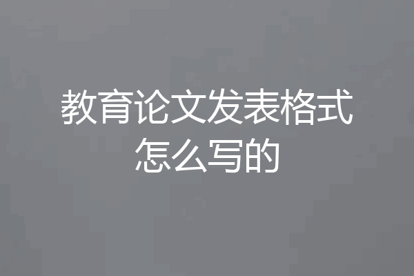教育论文发表格式怎么写的