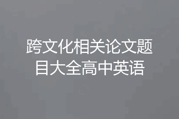 跨文化相关论文题目大全高中英语