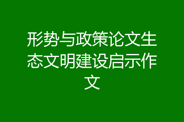 形势与政策论文生态文明建设启示作文