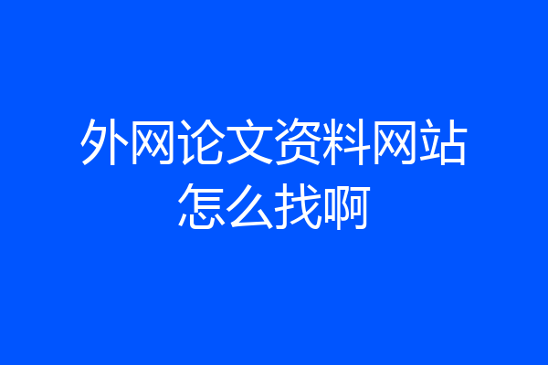 外网论文资料网站怎么找啊