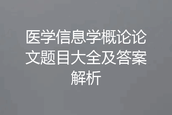医学信息学概论论文题目大全及答案解析