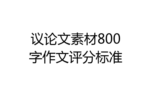 议论文素材800字作文评分标准