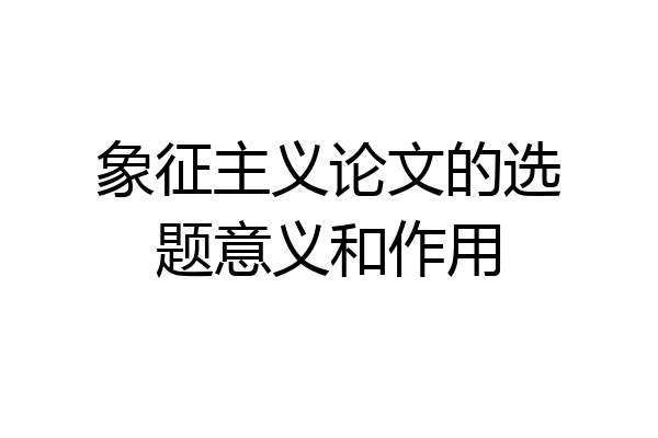 象征主义论文的选题意义和作用