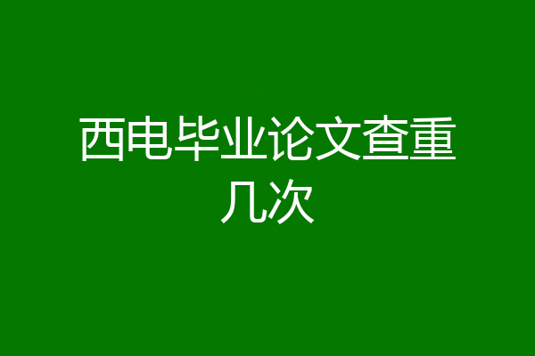 西电毕业论文查重几次