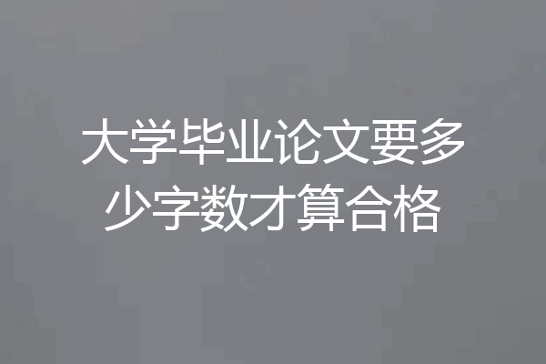 大学毕业论文要多少字数才算合格