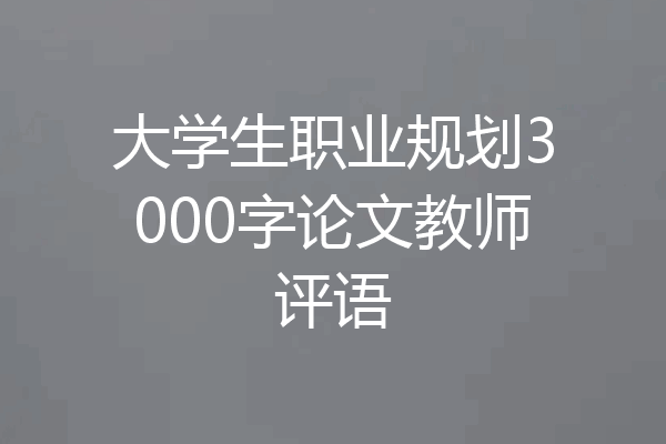 大学生职业规划3000字论文教师评语