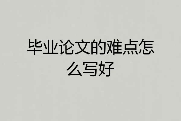 毕业论文的难点怎么写好