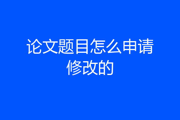 论文题目怎么申请修改的