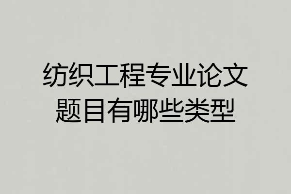 纺织工程专业论文题目有哪些类型