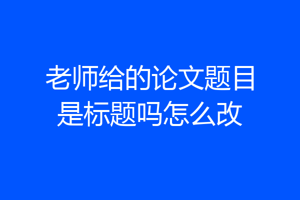老师给的论文题目是标题吗怎么改