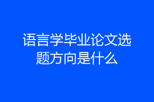 语言学毕业论文选题方向是什么