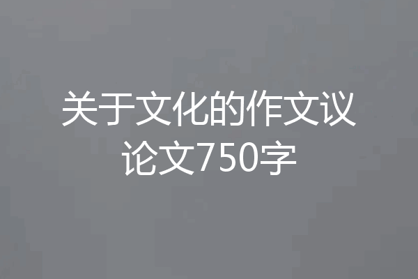 关于文化的作文议论文750字