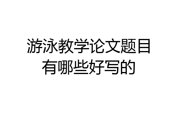游泳教学论文题目有哪些好写的