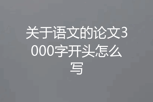 关于语文的论文3000字开头怎么写
