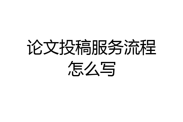 论文投稿服务流程怎么写
