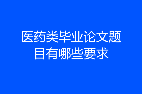 医药类毕业论文题目有哪些要求