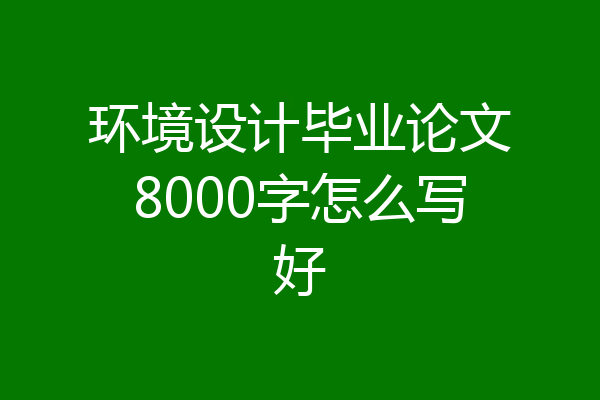环境设计毕业论文8000字怎么写好