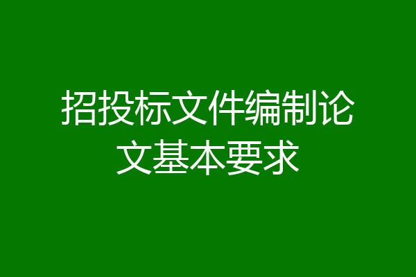 招投标文件编制论文基本要求