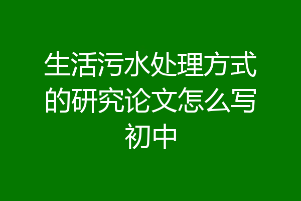 生活污水处理方式的研究论文怎么写初中