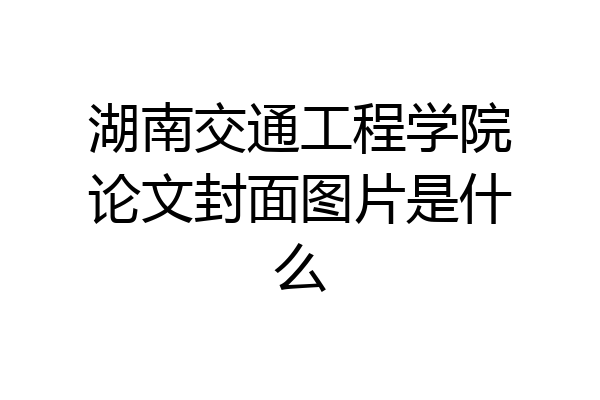 湖南交通工程学院论文封面图片是什么