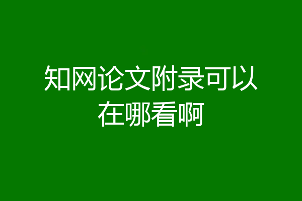 知网论文附录可以在哪看啊