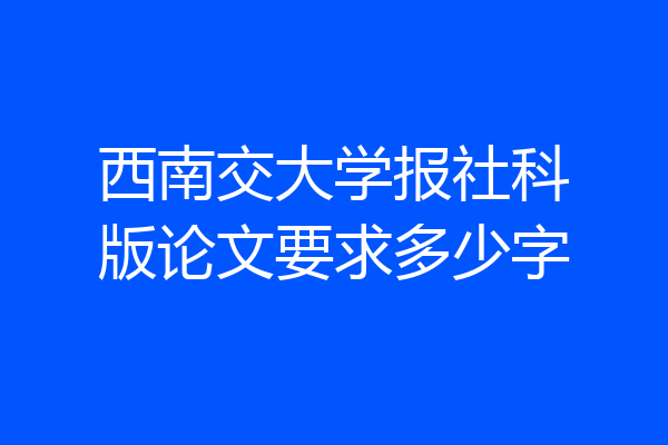 西南交大学报社科版论文要求多少字
