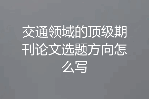 交通领域的顶级期刊论文选题方向怎么写