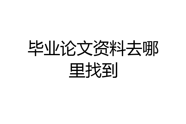 毕业论文资料去哪里找到