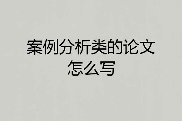 案例分析类的论文怎么写