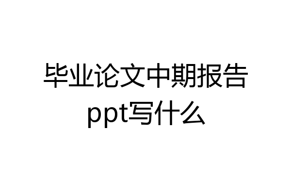 毕业论文中期报告ppt写什么