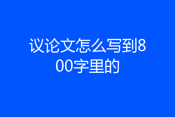 议论文怎么写到800字里的