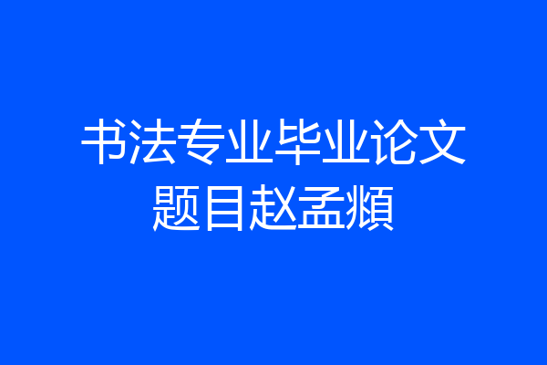 书法专业毕业论文题目赵孟頫