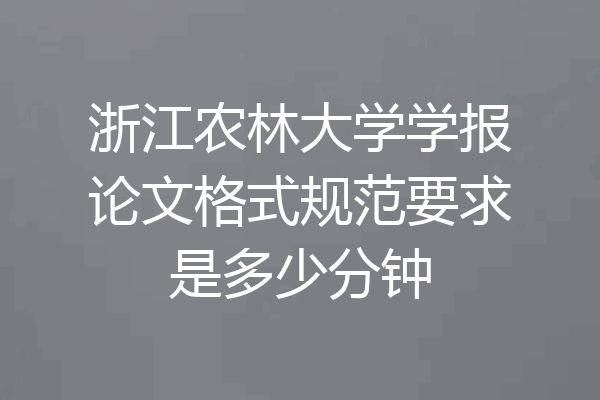 浙江农林大学学报论文格式规范要求是多少分钟