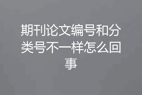 期刊论文编号和分类号不一样怎么回事