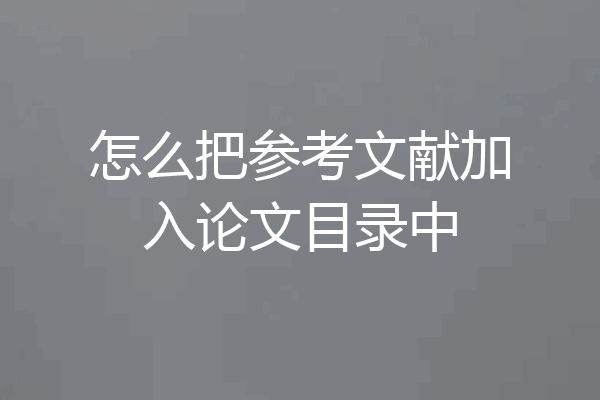 怎么把参考文献加入论文目录中