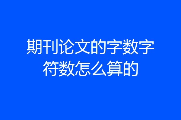 期刊论文的字数字符数怎么算的
