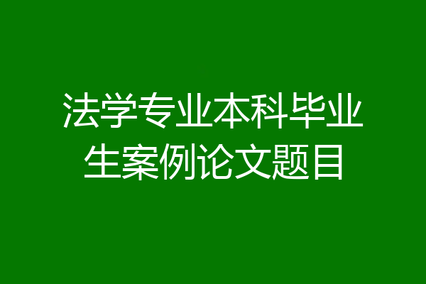 法学专业本科毕业生案例论文题目